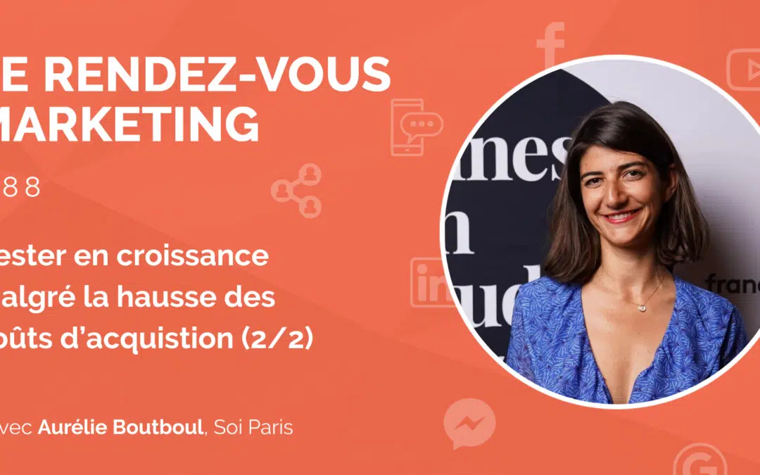 #88 – Rester en croissance malgré la hausse des coûts d’acquistion : Témoignage d’Aurélie Boutboul, Co-founder @Soi Paris (2/2)