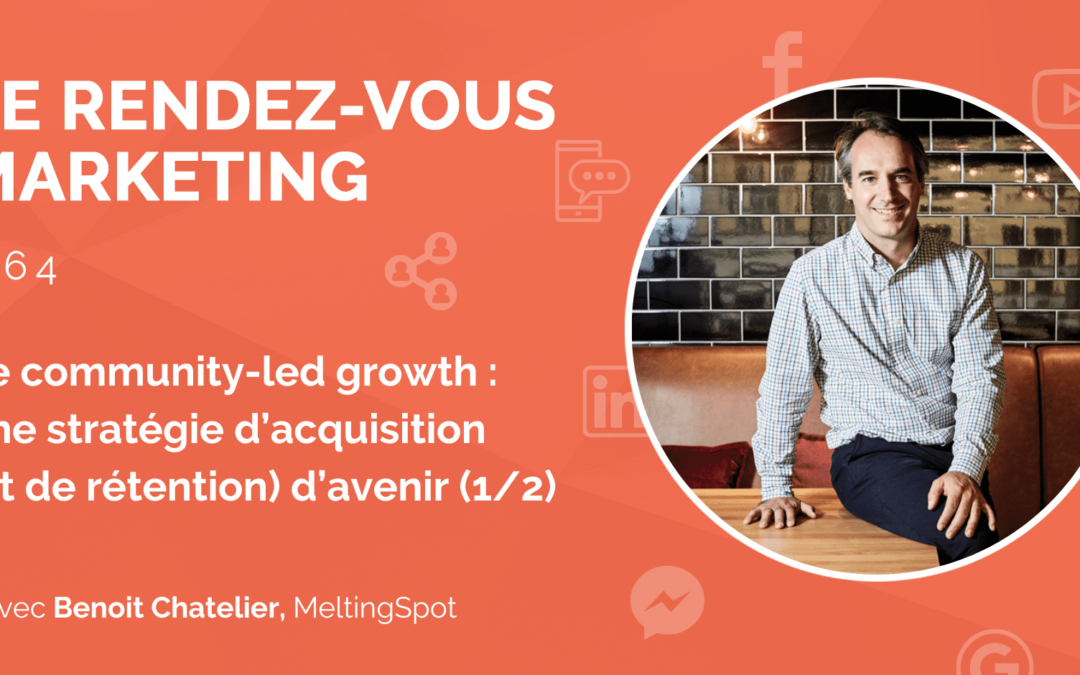 #64 – Le community-led growth : une stratégie d’acquisition (et de rétention) d’avenir avec Benoit Chatelier, CEO @MeltingSpot (1/2)