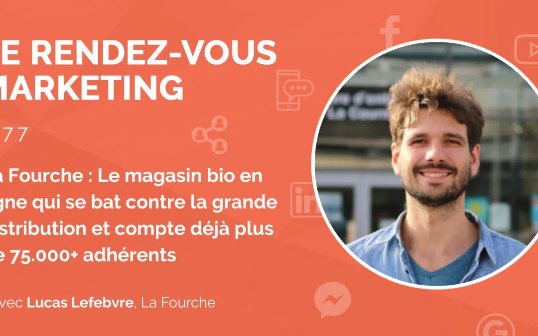 #77 – La Fourche : Le magasin bio en ligne qui se bat contre la grande distribution et compte déjà plus de 75.000+ adhérents avec Lucas Lefebvre (1/2)